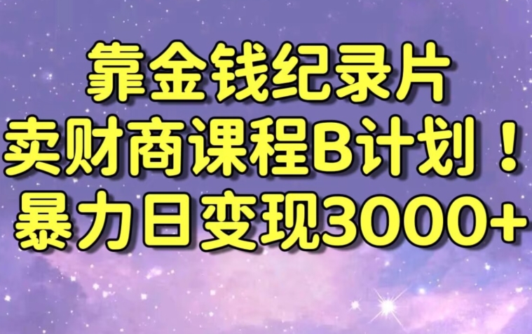 财经纪录片联合财商课程的变现策略，暴力日变现3000+，喂饭级别教学【揭秘】-网赚项目众筹网
