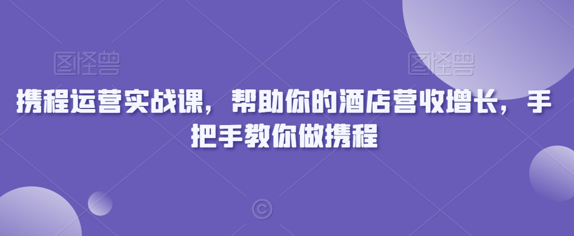 携程运营实战课，帮助你的酒店营收增长，手把手教你做携程-网赚项目众筹网