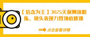 【信念为王】365天保姆级陪练，镜头表现力登顶必修课-网赚项目众筹网