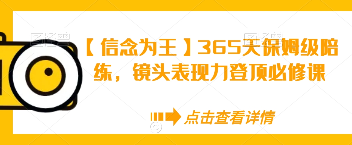 【信念为王】365天保姆级陪练，镜头表现力登顶必修课-网赚项目众筹网