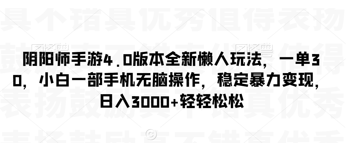 阴阳师手游4.0版本全新懒人玩法，一单30，小白一部手机无脑操作，稳定暴力变现【揭秘】-网赚项目众筹网