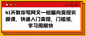 41天教你写网文—短篇向变现实操课,快速入门变现,门槛低,学习周期快-网赚项目众筹网