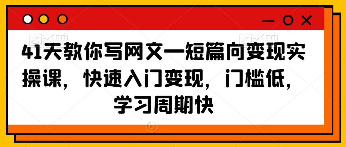 41天教你写网文—短篇向变现实操课，快速入门变现，门槛低，学习周期快-网赚项目众筹网
