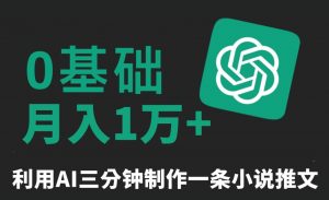 三分钟一条原创爆款小说推文，全程AI制作，无脑矩阵，月入1万+【揭秘】-网赚项目众筹网