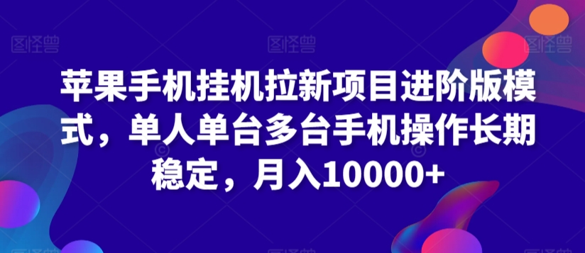 苹果手机挂机拉新项目进阶版模式，单人单台多台手机操作长期稳定，月入10000+【揭秘】-网赚项目众筹网