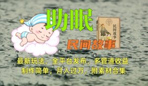 助眠式民间故事最新玩法,全平台发布,多管道收益,制作简单【附素材合集】-网赚项目众筹网