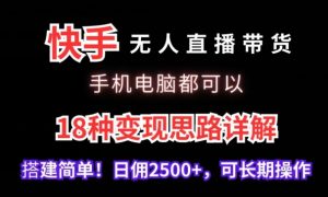 快手无人直播带货，手机电脑都可以，18种变现思路详解，搭建简单日佣2500+【揭秘】-网赚项目众筹网