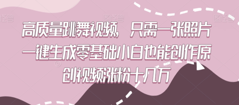 高质量跳舞视频，只需一张照片一键生成零基础小白也能创作原创视频涨粉十几万【揭秘】-网赚项目众筹网