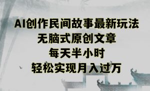 创作民间故事最新玩法，无脑式原创文章，每天半小时，轻松实现月入过万【揭秘】-网赚项目众筹网