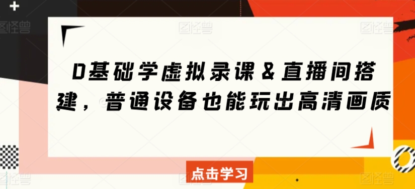 0基础学虚拟录课＆直播间搭建，普通设备也能玩出高清画质-网赚项目众筹网