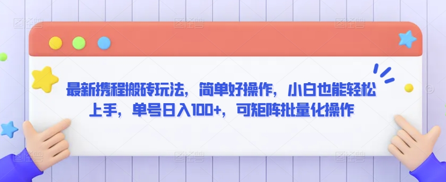 最新携程搬砖玩法，简单好操作，小白也能轻松上手，单号日入100+，可矩阵批量化操作【揭秘】-网赚项目众筹网