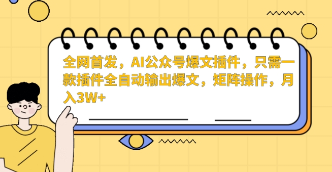 全网首发，AI公众号爆文插件，只需一款插件全自动输出爆文，矩阵操作，月入3W+【揭秘】-网赚项目众筹网
