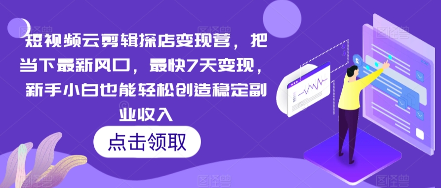 短视频云剪辑探店变现营，把当下最新风口，最快7天变现，新手小白也能轻松创造稳定副业收入-网赚项目众筹网