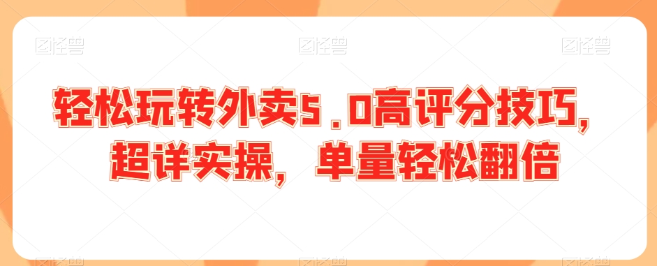 轻松玩转外卖5.0高评分技巧，超详实操，单量轻松翻倍-网赚项目众筹网