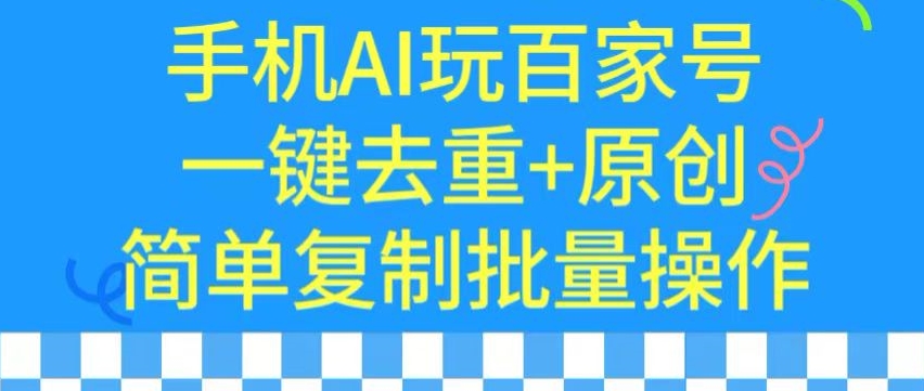 用手机AI玩百家号，一键去重+原创，简单复制批量操作【揭秘】-网赚项目众筹网