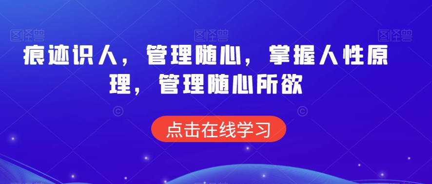 痕迹识人，管理随心，掌握人性原理，管理随心所欲-网赚项目众筹网