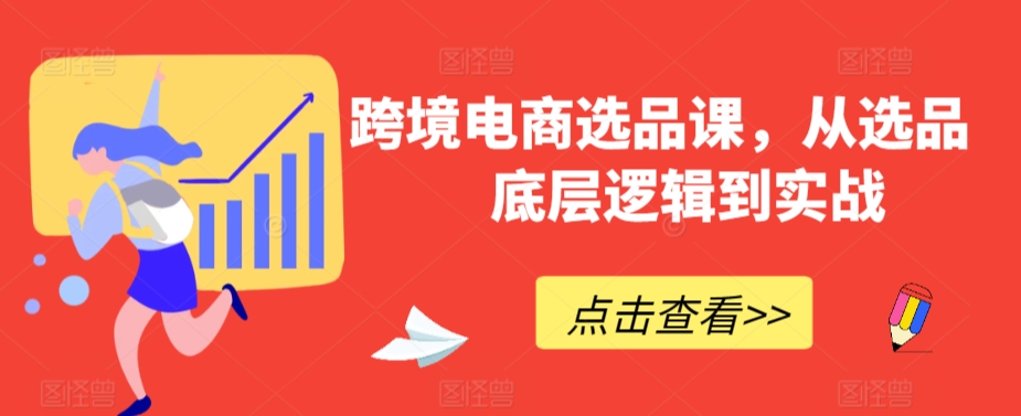 跨境电商选品课，从选品到底层逻辑到实战-网赚项目众筹网