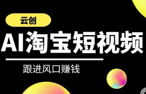 云创-AI短视频系列课程,快速理解带货短视频+AI运用-网赚项目众筹网