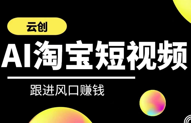 云创-AI短视频系列课程，快速理解带货短视频+AI运用-网赚项目众筹网