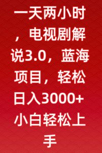 一天两小时,电视剧解说3.0,蓝海项目,轻松日入3000+小白轻松上手【揭秘】-网赚项目众筹网