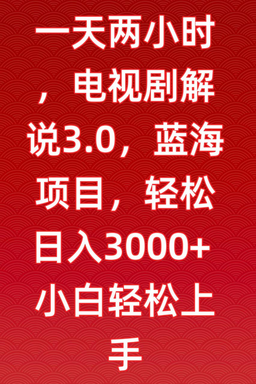 一天两小时，电视剧解说3.0，蓝海项目，轻松日入3000+小白轻松上手【揭秘】-网赚项目众筹网