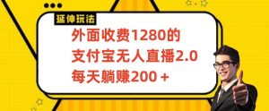 外面收费1280的支付宝无人直播2.0项目，每天躺赚200+，保姆级教程【揭秘】-网赚项目众筹网