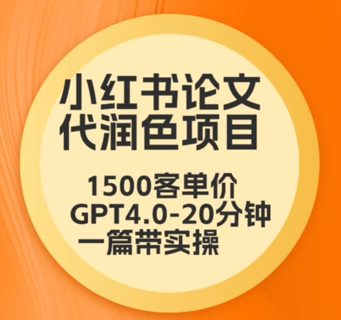 毕业季小红书论文代润色项目，本科1500，专科1200，高客单GPT4.0-20分钟一篇带实操【揭秘】-网赚项目众筹网