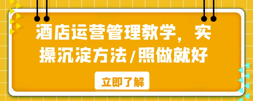 酒店运营管理教学，实操沉淀方法/照做就好-网赚项目众筹网