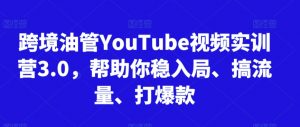 跨境油管YouTube视频实训营3.0,帮助你稳入局、搞流量、打爆款-网赚项目众筹网