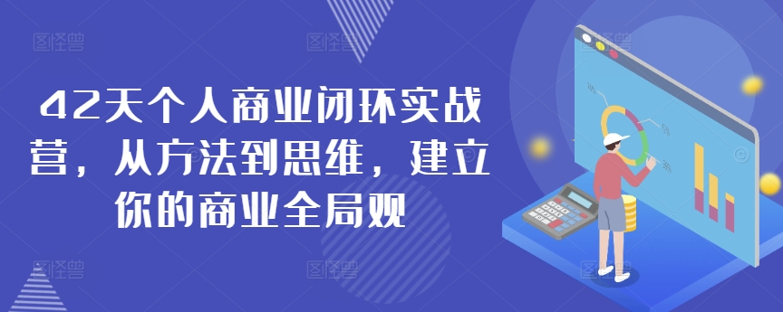 42天个人商业闭环实战营，从方法到思维，建立你的商业全局观-网赚项目众筹网