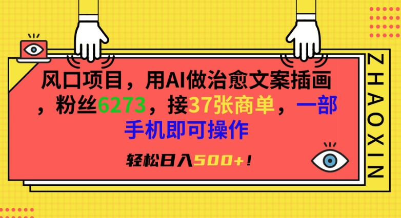 风口项目，用AI做治愈文案插画，粉丝6273，接37张商单，一部手机即可操作，轻松日入500+【揭秘】-网赚项目众筹网