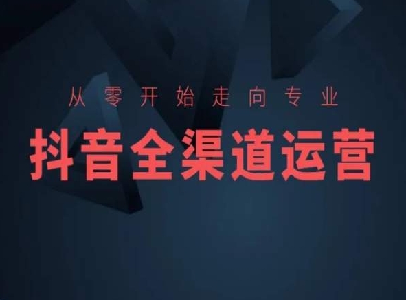 从零开始走向专业，抖音全渠道运营，抖音电商培训-网赚项目众筹网