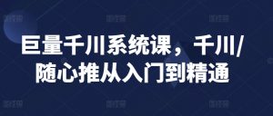 巨量千川系统课,千川/随心推从入门到精通-网赚项目众筹网