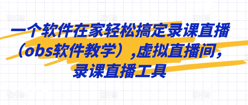一个软件在家轻松搞定录课直播（obs软件教学）,虚拟直播间，录课直播工具-网赚项目众筹网