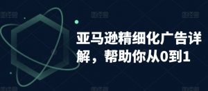 亚马逊精细化广告详解,帮助你从0到1,自动广告权重解读、手动广告打法详解-网赚项目众筹网