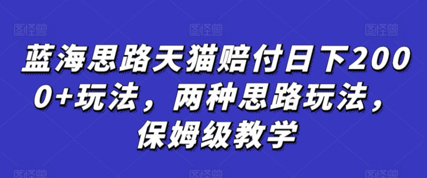 蓝海思路天猫赔付日下2000+玩法，两种思路玩法，保姆级教学【仅揭秘】-网赚项目众筹网
