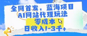 全网首发,蓝海项目,AI网站代理玩法,零成本日收入1-3千+【揭秘】-网赚项目众筹网