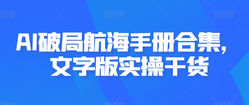 AI破局航海手册合集，文字版实操干货-网赚项目众筹网