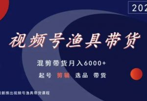 视频号渔具带货,混剪带货月入6000+,起号剪辑选品带货-网赚项目众筹网