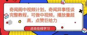 奇闻阁中视频计划,奇闻异事怪谈完整教程,可做中视频,播放量超高,点赞巨给力-网赚项目众筹网