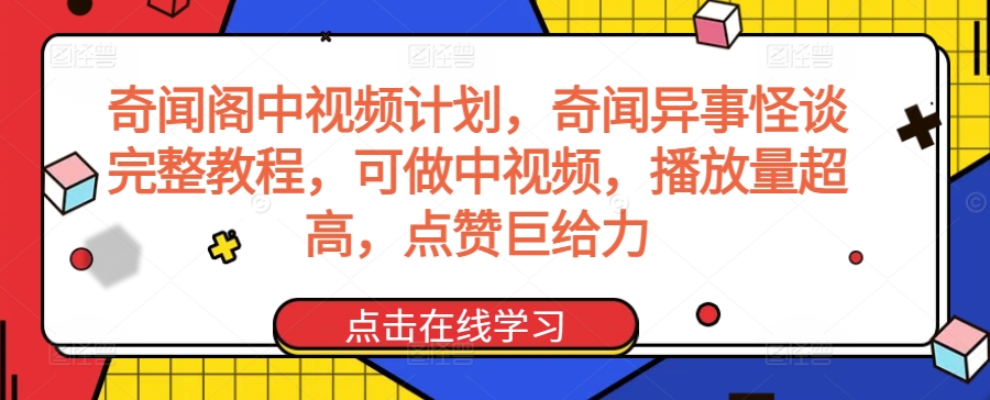 奇闻阁中视频计划，奇闻异事怪谈完整教程，可做中视频，播放量超高，点赞巨给力-网赚项目众筹网