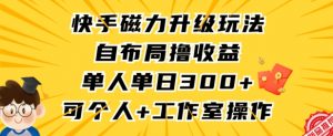 快手磁力升级玩法，自布局撸收益，单人单日300+，个人工作室均可操作【揭秘】-网赚项目众筹网