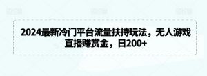 2024最新冷门平台流量扶持玩法,无人游戏直播赚赏金,日200+【揭秘】-网赚项目众筹网