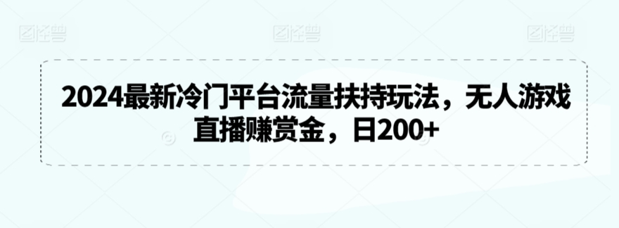 2024最新冷门平台流量扶持玩法，无人游戏直播赚赏金，日200+【揭秘】-网赚项目众筹网