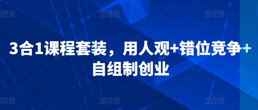 3合1课程套装，​用人观+错位竞争+自组制创业-网赚项目众筹网