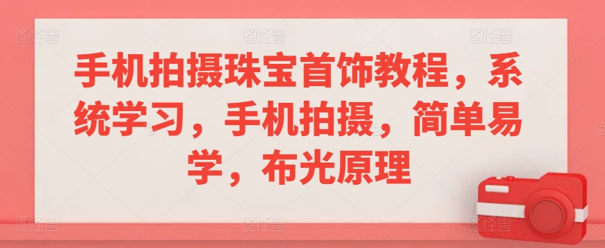 手机拍摄珠宝首饰教程，系统学习，手机拍摄，简单易学，布光原理-网赚项目众筹网
