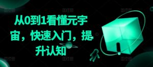 从0到1看懂元宇宙,快速入门,提升认知-网赚项目众筹网