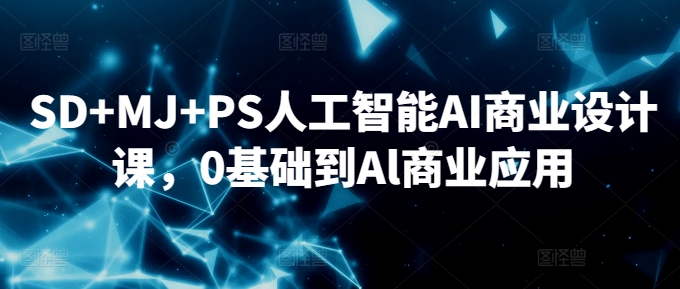 SD+MJ+PS人工智能AI商业设计课，0基础到Al商业应用-网赚项目众筹网
