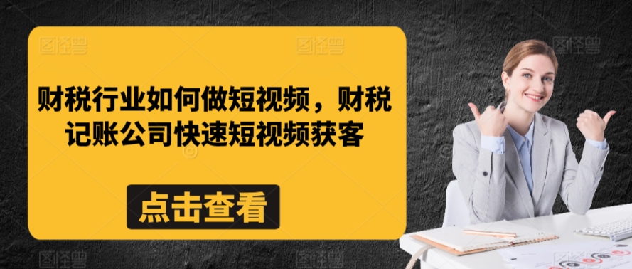 财税行业如何做短视频，财税记账公司快速短视频获客-网赚项目众筹网