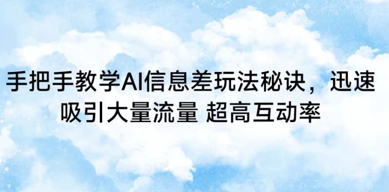 手把手教学AI信息差玩法秘诀，迅速吸引大量流量，超高互动率【揭秘】-网赚项目众筹网